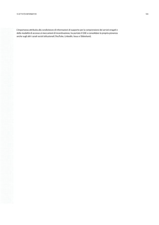 16513.attività informative
L’importanza attribuita alla condivisione di informazioni di supporto per la comprensione dei servizi erogati e
delle modalità di accesso ai meccanismi di incentivazione, ha portato il GSE a consolidare la propria presenza
anche sugli altri canali social istituzionali (YouTube, LinkedIn, Issuu e Slideshare).
 
