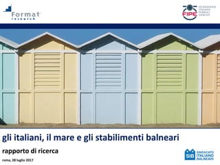 gli italiani, il mare e gli stabilimenti balneari
rapporto di ricerca
roma, 28 luglio 2017
 