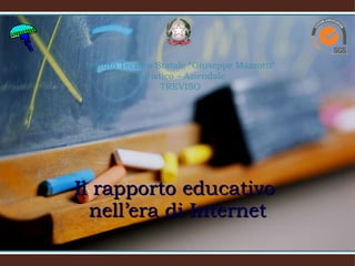 Il rapporto educativo  nell’era di Internet Istituto Tecnico Statale “Giuseppe Mazzotti” Turistico – Aziendale TREVISO Prof. Lorenzo Bonechi 