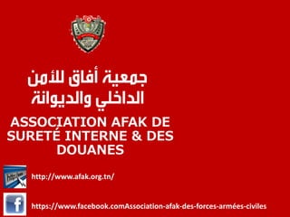 ASSOCIATION AFAK DE
SURETÉ INTERNE & DES
DOUANES
https://www.facebook.comAssociation-afak-des-forces-armées-civiles
http://www.afak.org.tn/
 