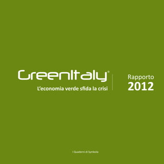 GreenItaly                               ®
                                             Rapporto
  L’economia verde sfida la crisi            2012



                 I Quaderni di Symbola
 
