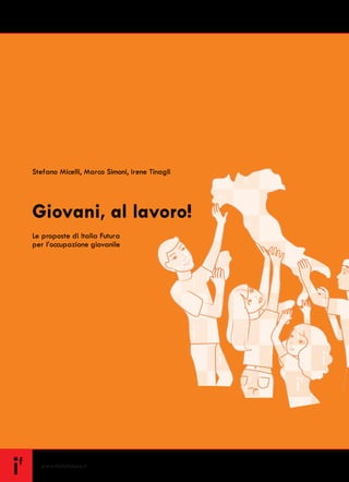 www.italiafutura.it
Stefano Micelli, Marco Simoni, Irene Tinagli
Giovani, al lavoro!
Le proposte di Italia Futura
per l’occupazione giovanile
 