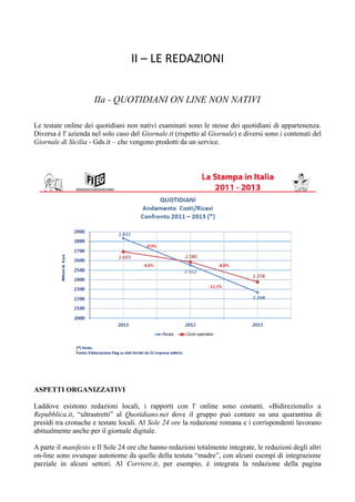 II – LE REDAZIONI 
IIa - QUOTIDIANI ON LINE NON NATIVI 
Le testate online dei quotidiani non nativi esaminati sono le stesse dei quotidiani di appartenenza. 
Diversa è l' azienda nel solo caso del Giornale.it (rispetto al Giornale) e diversi sono i contenuti del 
Giornale di Sicilia - Gds.it – che vengono prodotti da un service. 
ASPETTI ORGANIZZATIVI 
Laddove esistono redazioni locali, i rapporti con l' online sono costanti. «Bidirezionali» a 
Repubblica.it, “ultrastretti” al Quotidiano.net dove il gruppo può contare su una quarantina di 
presìdi tra cronache e testate locali. Al Sole 24 ore la redazione romana e i corrispondenti lavorano 
abitualmente anche per il giornale digitale. 
A parte il manifesto e Il Sole 24 ore che hanno redazioni totalmente integrate, le redazioni degli altri 
on-line sono ovunque autonome da quelle della testata “madre”, con alcuni esempi di integrazione 
parziale in alcuni settori. Al Corriere.it, per esempio, è integrata la redazione della pagina 
 