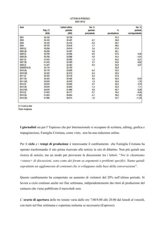 I giornalisti sia per l’ Espresso che per Internazionale si occupano di scrittura, editing, grafica e 
impaginazione, Famiglia Cristiana, come visto, non ha una redazione online. 
Per il ciclo e i tempi di produzione è interessante il cambiamento che Famiglia Cristiana ha 
operato trasformando il sito prima riservato alle notizie in sito di dibattito. Non più quindi una 
ricerca di notizie, ma un modo per provocare la discussione tra i lettori. “Noi le chiamiamo 
<stanze> di discussioni, sono come dei forum su argomenti o problemi specifici. Siamo quindi 
soprattutto un agglomerato di contenuti che si sviluppano sulla base della conversazione”. 
Questo cambiamento ha comportato un aumento di visitatori del 20% nell’ultimo periodo. Si 
lavora a ciclo continuo anche nei fine settimana, indipendentemente dai ritmi di produzione del 
cartaceo che viene pubblicato il mercoledì sera. 
L’ orario di apertura delle tre testate varia dalle ore 7.00/8.00 alle 20.00 dal lunedì al venerdì, 
con turni nel fine settimana e copertura notturna se necessario (Espresso). 
 