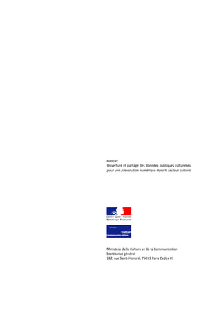 RAPPORT

Ouverture et partage des données publiques culturelles
pour une (r)évolution numérique dans le secteur culturel

Ministère de la Culture et de la Communication
Secrétariat général
182, rue Saint-Honoré, 75033 Paris Cedex 01

 