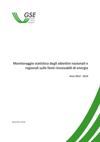 1
Monitoraggio statistico degli obiettivi nazionali e
regionali sulle fonti rinnovabili di energia
Anni 2012 - 2014
Dicembre 2016
 