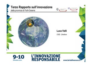 Terzo Rapporto sull’innovazione
della provincia di Forlì-Cesena




                                  Luca Valli
                                  CISE - Direttore
 