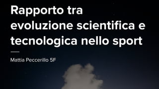 Rapporto tra
evoluzione scientiﬁca e
tecnologica nello sport
Mattia Peccerillo 5F
 