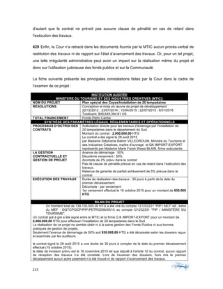215	 	 	
	
d’autant que le contrat ne prévoit pas aucune clause de pénalité en cas de retard dans
l’exécution des travaux.
429 Enfin, la Cour n’a retracé dans les documents fournis par le MTIC aucun procès-verbal de
restitution des travaux ni de rapport sur l’état d’avancement des travaux. Or, pour un tel projet,
une telle irrégularité administrative peut avoir un impact sur la réalisation même du projet et
donc sur l’utilisation judicieuse des fonds publics et sur la Communauté.
La fiche suivante présente les principales constatations faites par la Cour dans le cadre de
l’examen de ce projet :
INSTITUTION AUDITÉE
MINISTERE DU TOURISME ET DES INDUSTRIES CREATIVES (MTIC))
NOM DU PROJET Plan spécial des Cayes/Installation de 20 lampadaires
RÉSOLUTIONS Conception et mise en œuvre de projet de développement
22/12/2012 ; 23/07/2014 ; 15/04/2015 ; 22/07/2015 ; 6/01/2016
Totalisant: $49,649,394.81 US
TOTAL FINANCEMENT Fonds Petro Caribe
SYNTHÈSE DES PARAMÈTRES LÉGAUX, RÉGLEMENTAIRES ET OPÉRATIONNELS
PROCESSUS D’OCTROI DES
CONTRATS
Sollicitation directe pour les travaux d’éclairage par l’installation de
20 lampadaires dans le département du Sud.
Montant du contrat : 2.000.000.00 HTG
Le contrat a été signé le 28 août 2015
par Madame Stéphanie Balmir VILLEDROUIN, Ministre du Tourisme et
des Industries Créatives, maître d'ouvrage et GK IMPORT-EXPORT
représenté par Madame Marie Farah Wawa BLAIN, firme exécutante.
LA GESTION
CONTRACTUELLE ET
GESTION DE PROJET
Avance de démarrage : 50%
Deuxième versement : 50%
Acompte de 2% prévu dans le contrat
Pas de clause de pénalité prévue en cas de retard dans l’exécution des
travaux,
Retenue de garantie de parfait achèvement de 5% prévue dans le
contrat
EXÉCUTION DES TRAVAUX Durée de réalisation des travaux : 30 jours à partir de la date du
premier décaissement.
Décompte : par versement
1er versement effectué le 16 octobre 2015 pour un montant de 930.000
HTG
BILAN DU PROJET
Un montant total de 139,135,500.00 HTG a été viré du compte 121252221 "PIP / MCI" réf., lettre
du MEF : DGTCP/DCP/PIP-PETRO006/05/15 au compte 121252331 "PIP / MINISTÈRE DU
TOURISME".
Un contrat gré à gré a été signé entre le MTIC et la firme G K IMPORT-EXPORT pour un montant de
2.000.000.00 HTG pour effectuer l’installation de 20 lampadaires dans le Sud.
La réalisation de ce projet ne semble obéir ni à la saine gestion des Fonds Publics ni aux bonnes
pratiques de gestion de projets.
Seulement l'avance de démarrage de 50% soit 930.000.00 HTG a été décaissée selon les dossiers reçus
et examinés par les auditeurs.
le contrat signé le 28 août 2015 a une durée de 30 jours à compter de la date du premier décaissement
effectué (16 octobre 2015).
le délai de livraison prévu est le 16 novembre 2015 tel que stipulé à l’article 12 du contrat, aucun rapport
de réception des travaux n’a été constaté. Lors de l’examen des dossiers, hors mis le premier
décaissement aucun autre paiement n’a été trouvé ni de rapport d’avancement des travaux.
 