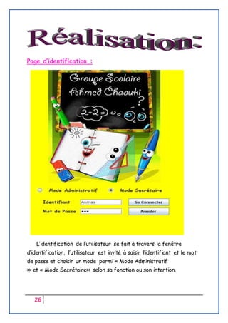 26
Page d’identification :
L’identification de l’utilisateur se fait à travers la fenêtre
d’identification, l’utilisateur est invité à saisir l’identifiant et le mot
de passe et choisir un mode parmi « Mode Administratif
>> et « Mode Secrétaire>> selon sa fonction ou son intention.
 