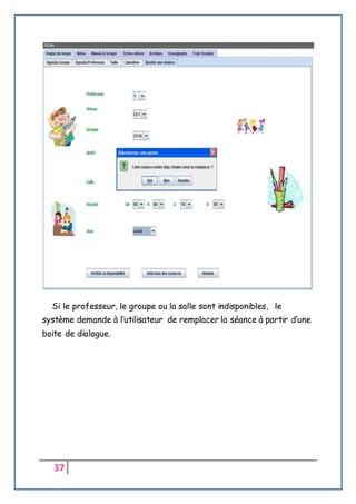 37
Si le professeur, le groupe ou la salle sont indisponibles, le
système demande à l’utilisateur de remplacer la séance à partir d’une
boite de dialogue.
 