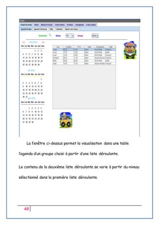 40
La fenêtre ci-dessus permet la visualisation dans une table
l’agenda d’un groupe choisi à partir d’une liste déroulante.
Le contenu de la deuxième liste déroulante se varie à partir du niveau
sélectionné dans la première liste déroulante.
 