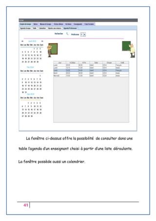41
La fenêtre ci-dessus offre la possibilité de consulter dans une
table l’agenda d’un enseignant choisi à partir d’une liste déroulante.
La fenêtre possède aussi un calendrier.
 