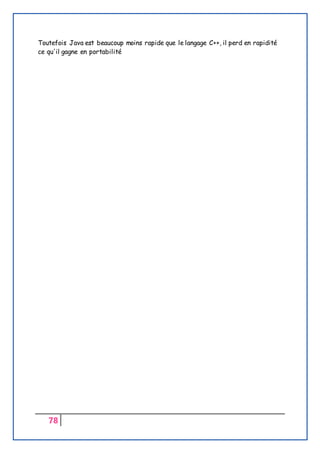 78
Toutefois Java est beaucoup moins rapide que le langage C++, il perd en rapidité
ce qu'il gagne en portabilité
 