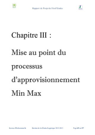 Chapitre III :
Mise au point du
processus
d’approvisionnement
Min Max

Licence Professionnelle

Gestion de la Chaîne Logistique 2012-2013

Page 65 sur 97

 