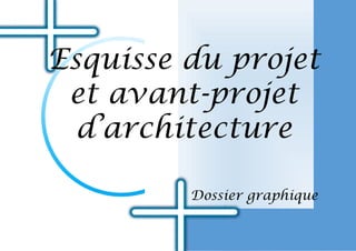 Esquisse du projet
et avant-projet
d’architecture
Dossier graphique
 