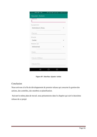 Page 66
Figure 69 : Interface Ajouter Action
Conclusion
Nous arrivons à la fin de développement de premier release qui concerne la gestion des
actions, des contrôles, des membres et planification.
Suivant le même plan de travail, nous présenterons dans le chapitre qui suit le deuxième
release de ce projet
 
