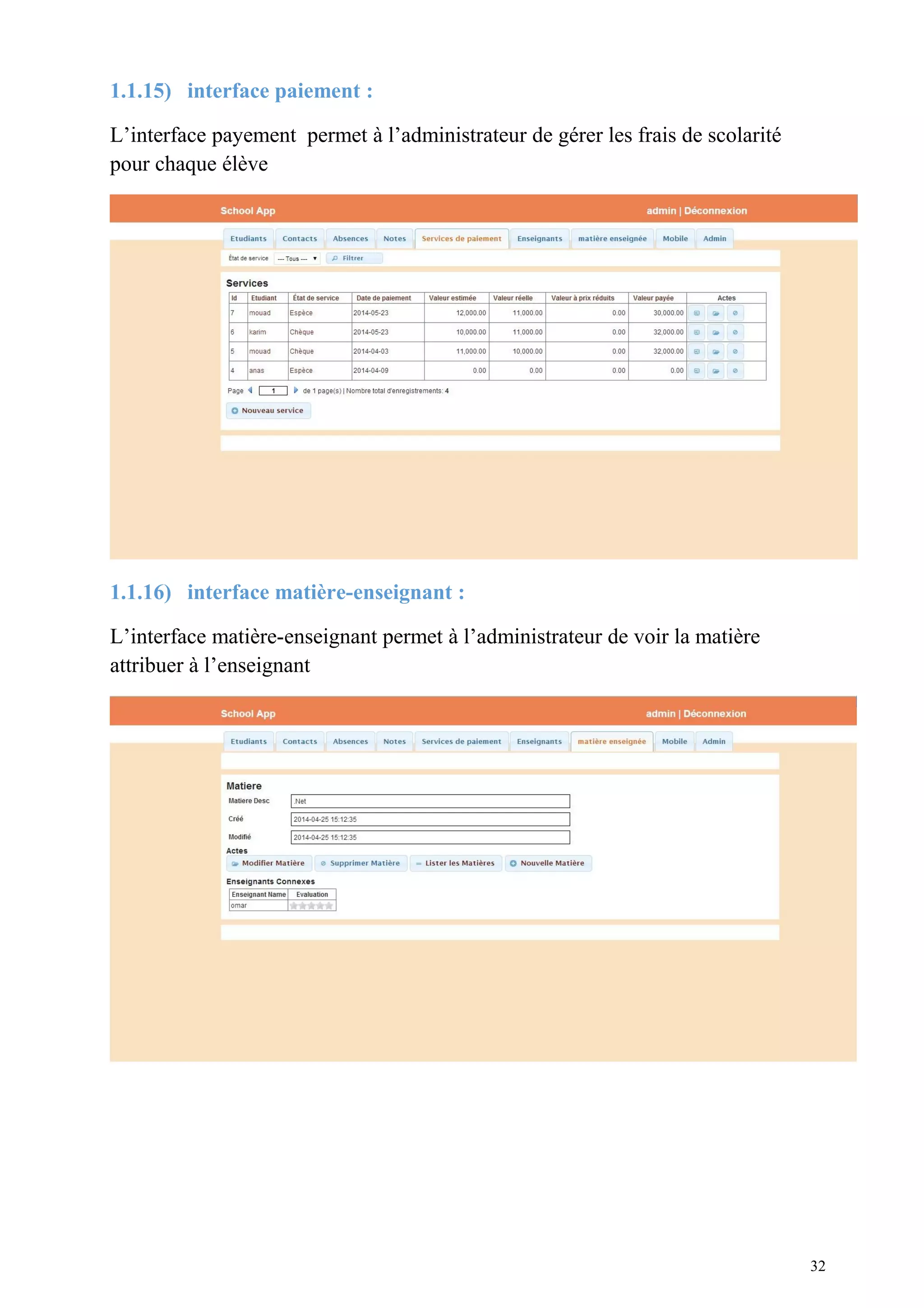 1.1.15) interface paiement :
L’interface payement permet à l’administrateur de gérer les frais de scolarité
pour chaque élève
1.1.16) interface matière-enseignant :
L’interface matière-enseignant permet à l’administrateur de voir la matière
attribuer à l’enseignant
32
 