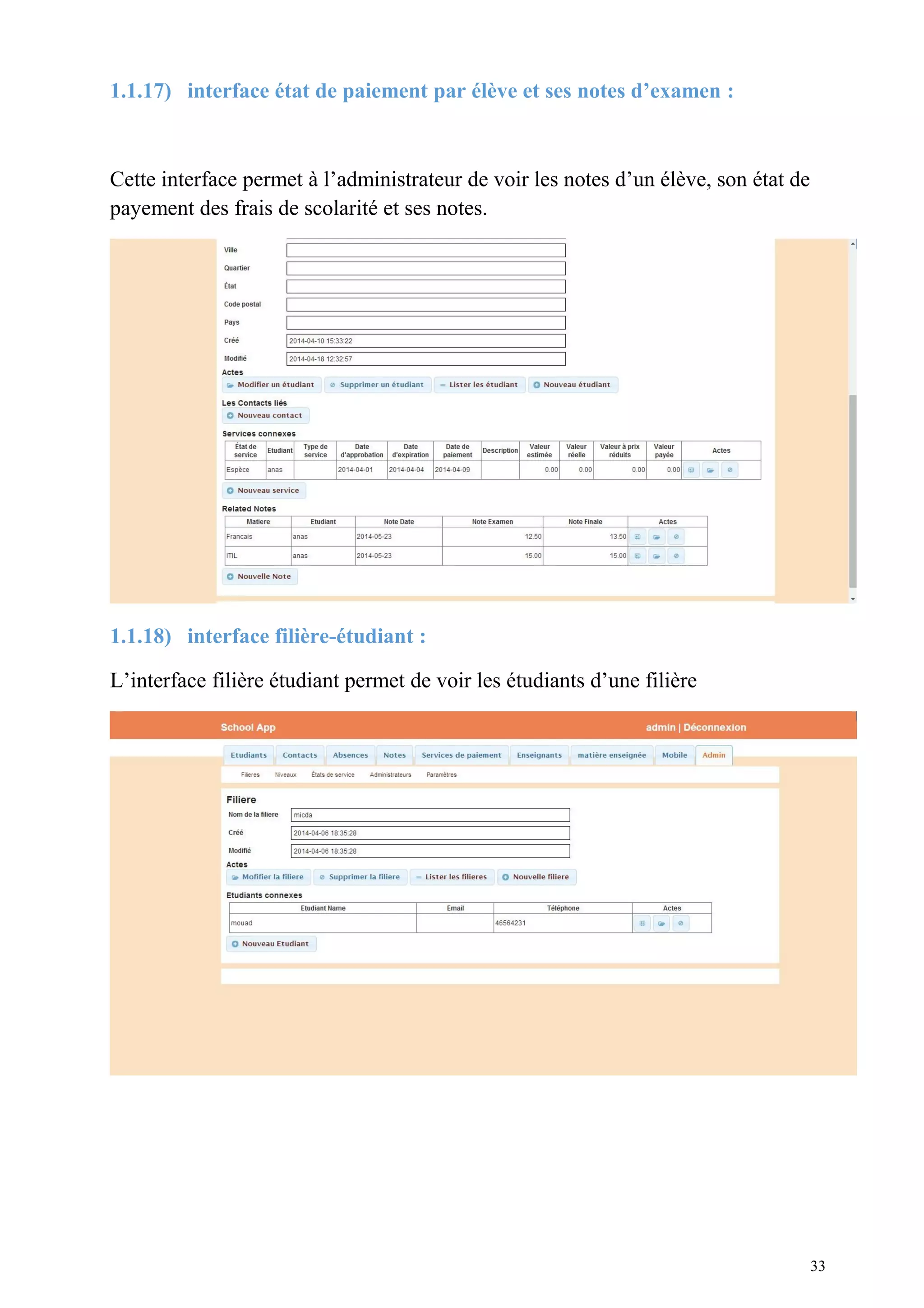 1.1.17) interface état de paiement par élève et ses notes d’examen :
Cette interface permet à l’administrateur de voir les notes d’un élève, son état de
payement des frais de scolarité et ses notes.
1.1.18) interface filière-étudiant :
L’interface filière étudiant permet de voir les étudiants d’une filière
33
 