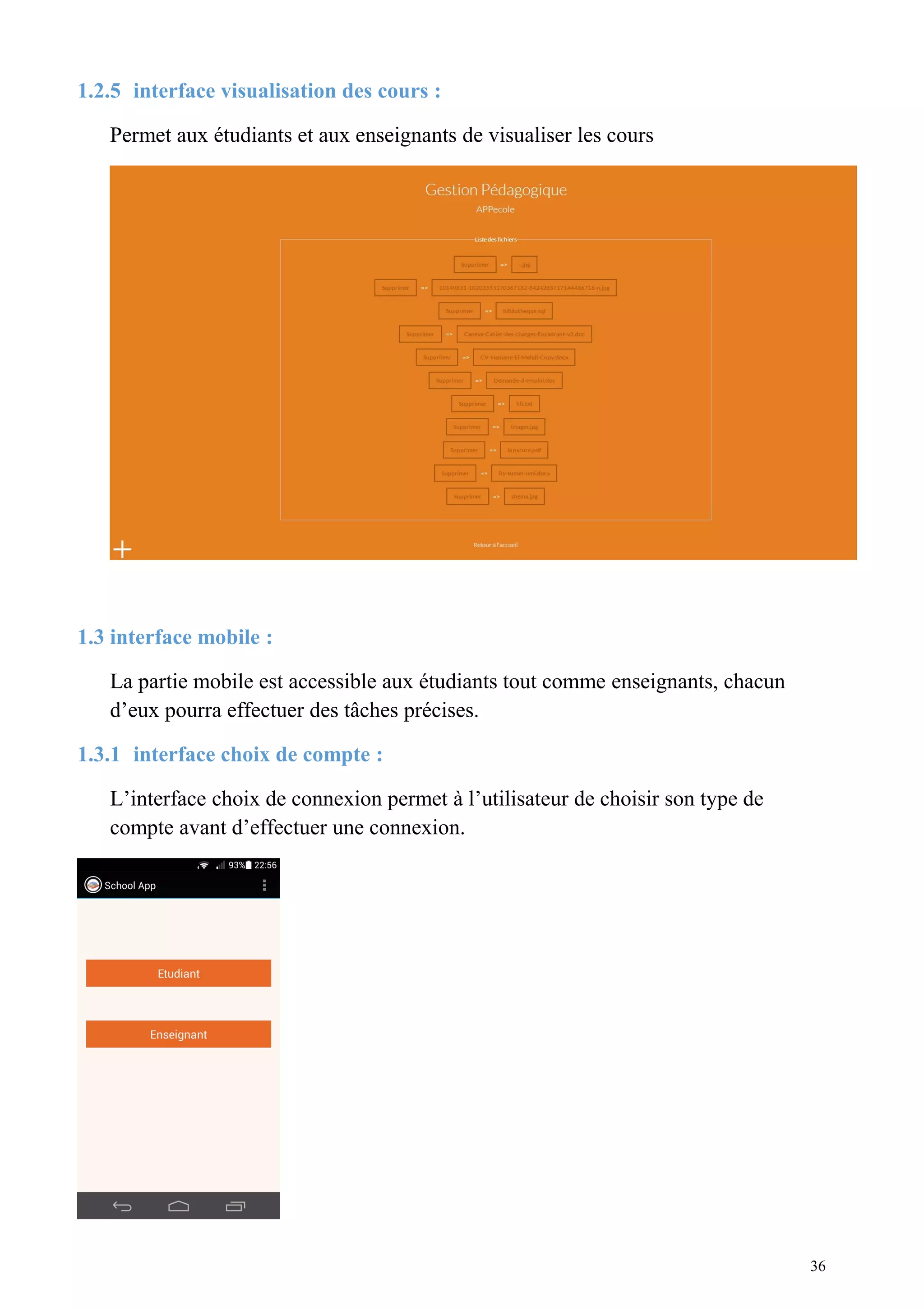 1.2.5 interface visualisation des cours :
Permet aux étudiants et aux enseignants de visualiser les cours
1.3 interface mobile :
La partie mobile est accessible aux étudiants tout comme enseignants, chacun
d’eux pourra effectuer des tâches précises.
1.3.1 interface choix de compte :
L’interface choix de connexion permet à l’utilisateur de choisir son type de
compte avant d’effectuer une connexion.
36
 