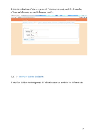 L’interface d’édition d’absence permet à l’administrateur de modifier le nombre
d’heures d’absences accumulé dans une matière
1.1.11) interface édition étudiant:
l’interface édition étudiant permet à l’administrateur de modifier les informations
29
 