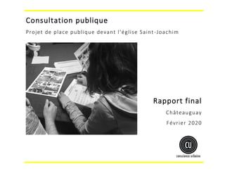 Consultation publique
Projet de place publique devant l’église Saint-Joachim
Rapport final
Châteauguay
Février 2020
 