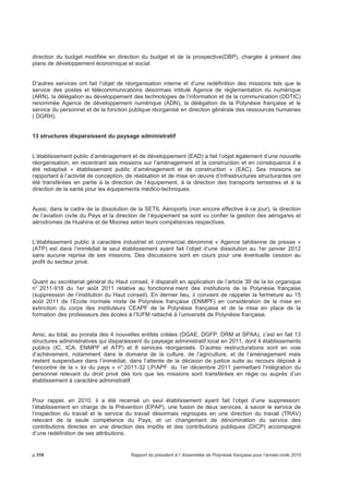 7 FISCALITE 
En F.CFP 2007 2008 2009 2010 2011 
Total fiscalité directe 24 865 434 133 26 948 087 328 24 641 885 406 26 318 337 608 25 014 553 713 
Total fiscalité indirecte 78 996 516 102 77 970 799 600 69 129 299 966 65 699 829 731 60 191 880 122 
Total général de la fiscalité 103 861 950 235 104 918 886 928 93 771 185 372 92 018 167 339 85 206 433 835 
Population au 31/12 260 700 260 700 267 000 270 000 270 000 
PIB 500 266 710 800 486 759 509 608 475 564 040 887 465 101 631 988 465 101 631 988 
Fiscalité totale par habitant 398 396 402 451 351 203 340 808 315 579 
Fiscalité totale / PIB 20,76% 21,55% 19,72% 19,78% 18,32% 
Source DBP 
En 2011, les recettes fiscales sont en chute de 6,8 milliards de F.CFP (-7,4%) par rapport à 2010 : 
-1,3 milliard (-4,95%) en fiscalité directe 
-5,5 milliards (-8,38%) en fiscalité indirecte. 
7.1 La fiscalité directe 
En 2011, le produit de la fiscalité directe du pays diminue de 5% pour s'établir à 25 milliards de F.CFP. 
Cette situation est la conséquence de la baisse de 8,5% des impôts et taxes sur le revenu qui affichent - 
1,725 milliard de F.CFP, entre 2010 et 2011. En effet, les rôles principaux que sont l'IS, la CSIS, l'IT et 
l'IRCM ont chuté de 1,956 milliard de F.CFP. 
Néanmoins, on constate que l'impôt sur les plus-values immobilières progresse de plus de 100 millions de 
F.CFP, du fait de la modification des textes réglementaires en vigueur dont le champs d'application a été 
élargi. 
On note aussi la progression de l'impôt foncier sur les propriétés bâties de plus de 130 millions de F.CFP 
(+7,26%), là aussi expliqué par l'étendue du champ d'application des textes, puisque désormais les 
habitants de tous les archipels de la Polynésie française sont redevables de cet impôt. 
Les taxes intérieures sur les navires de croisières sont globalement en hausse de 260 millions de F.CFP 
du fait de la réintégration au budget du pays de la redevance de promotion touristique depuis août 2010. 
Enfin, les autres impôts et taxes directes voient leur rendement augmenter de 16% du fait de la très 
bonne performance du produit des amendes et pénalités, les autres taxes étant stables. 
Le produit de la fiscalité directe rapporté au nombre d'habitant est en régression de 6% alors qu'il avait 
progressé de près de 3% en 2010. Il reste ainsi toujours en dessous de la barre des 100.000 FCP par 
habitant. 
Rapport du président à l’ Assemblée de Polynésie française pour l’année civile 2011 p.311 
 