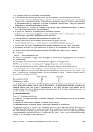 Evaluer la perception du personnel quant au leadership et au management de l'organisation et leur 
satisfaction du personnel quant aux conditions de travail. Le développement des compétences, 
l'implication active dans l'organisation et la motivation sont également pris en compte pour ce critère. 
8. Résultats auprès de la société 
Définir l'impact de l’entité sur la société en terme de satisfaction des besoins et des attentes au niveau 
local, national et international. 
9. Résultats des performances-clés 
Déterminer l'ensemble des éléments permettant d'obtenir des résultats mesurables essentiels à la réussite 
à court et à long terme. 
Le CAF propose d'attribuer une note de 1 à 5 à chaque critère. 
Cette notation permet au groupe d'évaluateurs de débattre sur leurs cotations individuelles et de trouver 
un consensus au moyen du score attribué. 
Le CAF comprend trois grandes phases : la préparation, la réalisation de l'auto-évaluation et les suites à 
donner. 
Ces phases se décomposent en neuf étapes. 
4.2 Une première démarche qualité d’ensemble pour le service public de la 
Polynésie française 
Excellent moyen d'amélioration continue et de cheminement de performance, le diagnostic CAF est un 
outil pragmatique et évolutif qui présente néanmoins l’inconvénient de la nouveauté. En effet, il nécessite 
d’appréhender et d’utiliser des concepts davantage associés au secteur privé et une démarche qualité 
encore rarement maîtrisés par le service public en Polynésie française. 
S’agissant d’une action pilote afin de permettre au plus grand nombre d’entité de s’engager dans une 
démarche de performance à partir de l’outil CAF, l’équipe de pilotage a choisi : 
 d’intégrer la démarche comme élément du rapport annuel du Président à l’Assemblée au titre des 
démarches d’amélioration du service public et comme élément d’analyse pour les travaux des 
Assises du service public ; 
 de retenir l’auto-évaluation dans sa version 2003 ; 
 de ne retenir de la démarche que les éléments de diagnostic ; la poursuite des étapes et la prise en 
compte des recommandations et mesures correctives étant laissées à l’appréciation des 
responsables de chaque entité ; 
 de produire des résultats d’auto-évaluation simplifiés, propres à chaque entité ; 
 de ne pas effectuer de comparaison entre entités, mais de consolider les résultats pour une analyse 
globale au niveau de l’administration du Pays. 
Les objectifs retenus 
La démarche pilote engagée a eu pour objectifs de : 
 Faire découvrir l’intérêt de l’outil dans une démarche de performance ; 
 Restituer les résultats et communiquer sur l’intérêt de l’exercice ; 
 Identifier les pistes d'amélioration pour chaque entité et pour l’administration ; 
 Mobiliser les responsables administratifs et les équipes sur la démarche CAF et sa poursuite. 
Un exercice peu contraignant et peu coûteux 
Il était demandé à l’ensemble des services et établissements publics, qu’ils soient administratifs ou 
industriels et commerciaux, d'intégrer à leur rapport d’activité le processus d’auto-évaluation sur la base 
de la méthodologie CAF. 
p.340 Rapport du président à l’ Assemblée de Polynésie française pour l’année civile 2011 
 
