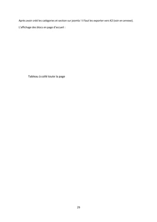 Après avoir créé les catégories et section sur joomla ! il faut les exporter vers K2 (voir en annexe).
L’affichage des blocs en page d’accueil :
Tableau à collé toute la page
29
 