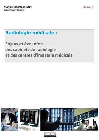 MARKETOR INTERACTIVE
DEPARTEMENT ETUDES




 Radiologie médicale :

 Enjeux et évolution
 des cabinets de radiologie
 et des centres d’imagerie médicale
 