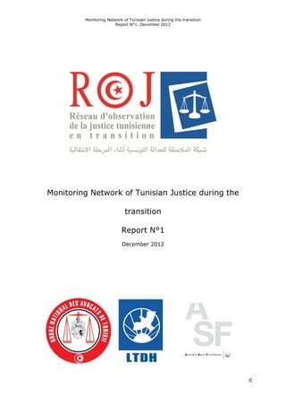 Monitoring Network of Tunisian Justice during the transition
Report N°1, December 2012
0
Monitoring Network of Tunisian Justice during the
transition
Report N°1
December 2012
 