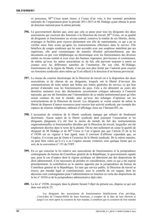 GB.316/INS/9/1


           ce processus, Mme Creus ayant réussi, à l’issue d’un vote, à être nommée présidente
           nationale de l’organisation pour la période 2011-2013 et M. Hidalgo ayant obtenu le poste
           de directeur national pour la même période.

     396. Le gouvernement déclare que, ainsi que cela se passe pour tous les dirigeants des deux
           associations qui exercent des fonctions à la Direction du travail, M me Creus, en sa qualité
           de dirigeante et fonctionnaire au niveau central, conserve la totalité de ses libertés, droits,
           avantages et facilités pour exercer pleinement son rôle de représentante, ce qui a pu se
           vérifier aussi bien avant qu’après les restructurations effectuées dans le service. Elle
           bénéficie de congés syndicaux qui lui sont accordés avec une souplesse manifeste par ses
           supérieurs, elle peut communiquer de manière illimitée personnellement, par des
           documents ou par voie téléphonique ou électronique avec les fonctionnaires des diverses
           entités au niveau central et avec ceux des bureaux régionaux, provinciaux et communaux,
           de même qu’avec les autres associations et, de fait, elle parvient toujours à entrer en
           contact avec les différentes autorités de l’institution. De son côté, M. Hidalgo,
           fonctionnaire de la région du Maule, n’est pas non plus limité par l’autorité pour exercer
           ses fonctions syndicales alors même qu’il est affecté à la direction d’un bureau provincial.

     397. Le réseau du courrier électronique de la Direction du travail est à la disposition des deux
           associations et de chacun de ses dirigeants, lesquels ont la liberté d’envoyer des
           communications de toute nature aux boîtes aux lettres générales du service, ce qui leur
           permet d’atteindre tous les fonctionnaires du pays. Cela a été démontré au cours des
           dernières semaines avec des déclarations ouvertement critiques adressées à l’autorité
           nationale, qui ont été formulées par l’intermédiaire de ce média institutionnel pour qu’elles
           soient connues de tout le monde, ainsi qu’avec des échanges d’opinions sur les
           restructurations de la Direction du travail. Les dirigeants se voient assurer de même la
           liberté de disposer d’autres ressources pour exercer leur activité syndicale, par exemple des
           espaces de réunion, téléphones, tableaux d’affichage, liens sur l’Intranet DT, etc.

     398. L’accusation de violation de la liberté syndicale manque par ailleurs de fondement
           doctrinaire. Aucun aspect de la liberté syndicale dont jouissent l’association et les
           dirigeants plaignants n’a été lésé le moins du monde du fait des restructurations
           organisationnelles et fonctionnelles décidées par la Direction du travail, lesquelles ont été
           amplement décrites dans le texte de la plainte. On ne met nullement en cause la qualité de
           dirigeant de M. Hidalgo et de Mme Creus et l’on n’ignore pas que l’article 25 de la loi
           no 19296 est en vigueur à leur égard, mais il convient d’affirmer cependant que, en
           l’espèce, il n’existe pas de limite à l’exercice de la liberté syndicale. De la même manière,
           on peut faire valoir qu’il n’y a en l’espèce aucune violation, sous quelque forme que ce
           soit, de la convention no 151 de l’OIT.

     399. En ce qui concerne la loi relative aux associations de fonctionnaires et la jurisprudence
           contraignante du bureau du Contrôleur général de la République, le gouvernement signale
           que, pour le cas d’espèce dont le régime juridique est déterminé par des dispositions de
           droit administratif, il est nécessaire de prendre en considération, outre ce qui a été exposé
           précédemment, la contribution en la matière apportée par la jurisprudence du bureau du
           Contrôleur général de la République. En tant que service public, la Direction du travail se
           trouve, par mandat légal et constitutionnel, sous le contrôle de cet organe, dont les
           décisions sont contraignantes pour l’administration en fonction en vertu des dispositions de
           la loi no 10336 et de la jurisprudence administrative déjà citée.

     400. La loi no 19296, invoquée dans la plainte faisant l’objet du présent cas, dispose ce qui suit
           dans son article 25:

                       Les dirigeants des associations de fonctionnaires bénéficieront d’un privilège,
                 c’est-à-dire de l’inamovibilité de leurs fonctions, à compter de la date de leur élection et
                 jusqu’à six mois après la cessation de leur mandat, à condition que la cessation de leur mandat



98                                                                       GB316-INS_9-1_[2012-11-0030-01]-Web-Fr.docx
 