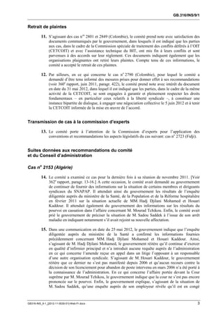 GB.316/INS/9/1


Retrait de plaintes

          11. S’agissant des cas nos 2801 et 2849 (Colombie), le comité prend note avec satisfaction des
               documents communiqués par le gouvernement, dans lesquels il est indiqué que les parties
               aux cas, dans le cadre de la Commission spéciale de traitement des conflits déférés à l’OIT
               (CETCOIT) et avec l’assistance technique du BIT, ont mis fin à leurs conflits et sont
               parvenues à des accords sur leur règlement. Ces documents indiquent également que les
               organisations plaignantes ont retiré leurs plaintes. Compte tenu de ces informations, le
               comité a accepté le retrait de ces plaintes.

          12. Par ailleurs, en ce qui concerne le cas no 2790 (Colombie), pour lequel le comité a
               demandé d’être tenu informé des mesures prises pour donner effet à ses recommandations
               (voir 360e rapport, juin 2011, paragr. 422), le comité prend note avec intérêt du document
               en date du 31 mai 2012, dans lequel il est indiqué que les parties, dans le cadre de la même
               activité de la CETCOIT, se sont engagées à garantir et pleinement respecter les droits
               fondamentaux – en particulier ceux relatifs à la liberté syndicale –, à constituer une
               instance bipartite de dialogue, à engager une négociation collective le 5 juin 2012 et à tenir
               la CETCOIT informée de la mise en œuvre de l’accord.


Transmission de cas à la commission d’experts

          13. Le comité porte à l’attention de la Commission d’experts pour l’application des
               conventions et recommandations les aspects législatifs du cas suivant: cas no 2723 (Fidji).


Suites données aux recommandations du comité
et du Conseil d’administration

Cas no 2153 (Algérie)

          14. Le comité a examiné ce cas pour la dernière fois à sa réunion de novembre 2011. [Voir
               362e rapport, paragr. 13-16.] A cette occasion, le comité avait demandé au gouvernement
               de continuer de fournir des informations sur la situation de certains membres et dirigeants
               syndicaux du SNAPAP. Il attendait ainsi du gouvernement les résultats de l’enquête
               diligentée auprès du ministère de la Santé, de la Population et de la Réforme hospitalière
               en février 2011 sur la situation actuelle de MM. Hadj Djilani Mohamed et Houari
               Kaddour. Il attendait également du gouvernement des informations sur les résultats du
               pourvoi en cassation dans l’affaire concernant M. Mourad Tchikou. Enfin, le comité avait
               prié le gouvernement de préciser la situation de M. Sadou Saddek à l’issue de son arrêt
               maladie en indiquant notamment s’il avait rejoint sa nouvelle affectation.

          15. Dans une communication en date du 25 mai 2012, le gouvernement indique que l’enquête
               diligentée auprès du ministère de la Santé a confirmé les informations fournies
               précédemment concernant MM. Hadj Djilani Mohamed et Houari Kaddour. Ainsi,
               s’agissant de M. Hadj Djilani Mohamed, le gouvernement réitère qu’il continue d’exercer
               en qualité d’infirmier principal et n’a introduit aucune requête auprès de l’administration
               en ce qui concerne l’amende reçue en appel dans un litige l’opposant à un responsable
               d’une autre organisation syndicale. S’agissant de M. Houari Kaddour, le gouvernement
               réitère que ce dernier ne s’est pas manifesté depuis 2006 et qu’aucun recours contre la
               décision de son licenciement pour abandon de poste intervenu en mars 2006 n’a été porté à
               la connaissance de l’administration. En ce qui concerne l’affaire portée devant la Cour
               suprême par M. Mourad Tchikou, le gouvernement indique que la cour ne s’est pas encore
               prononcée sur le pourvoi. Enfin, le gouvernement explique, s’agissant de la situation de
               M. Sadou Saddek, qu’une enquête auprès de son employeur révèle qu’il est en congé



GB316-INS_9-1_[2012-11-0030-01]-Web-Fr.docx                                                                  3
 