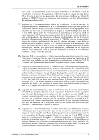GB.316/INS/9/1


               sans succès. Le gouvernement ajoute que, selon l’entreprise, il est difficile d’aller de
               l’avant dans le processus de négociation collective, l’ACDAC n’ayant pas agi, depuis
               2004, de sorte à favoriser ces pourparlers. Le gouvernement réaffirme sa volonté de
               renforcer la CETCOIT en tant que mécanisme tripartite devant contribuer à l’amélioration
               des relations professionnelles.

          35. S’agissant de la recommandation d) relative au licenciement, à titre de sanction, de
               dirigeants syndicaux d’AEROREPUBLICA, le gouvernement indique que: 1) s’agissant du
               licenciement d’Héctor Vargas, la sixième chambre du tribunal de désengorgement de la
               juridiction du travail de la circonscription de Bogota a acquitté l’entreprise en date du
               31 août 2009, rejetant toutes les revendications du demandeur; un recours en appel est
               encore en instance; 2) s’agissant du licenciement de David Restrepo Montoya, l’entreprise
               a été invitée à présenter des informations sur l’appel interjeté et elle a fait état de plusieurs
               formalités effectuées dans le cadre de la procédure; 3) l’ACDAC a envoyé au vice-ministre
               chargé des relations professionnelles la liste des plaintes déposées et des décisions
               administratives et judiciaires rendues, et la Direction territoriale de Cundinamarca a fait
               savoir qu’aucune enquête n’était en cours ou encore en suspens concernant la plainte
               présentée par l’ACDAC pour persécution antisyndicale, notamment sur les allégations
               relatives à des manœuvres visant à inciter les travailleurs à renoncer à leur affiliation
               éventuelle à l’un ou l’autre des syndicats.

          36. S’agissant de la recommandation e) relative aux enquêtes administratives ouvertes contre
               l’entreprise «Vertical de Aviación Ltda.», le gouvernement indique que l’entreprise a été
               sanctionnée pour violation du droit d’association en application de la décision no 012 du
               19 janvier 2009. Cette décision a fait l’objet d’un recours en appel encore en instance.

          37. S’agissant de la recommandation a), le comité note que, selon l’organisation plaignante,
               l’expert indépendant devant réaliser une étude au niveau national sur l’application de la
               loi sur les coopératives de travail associé et son utilisation en ce qui concerne les relations
               professionnelles n’a toujours pas été désigné. A cet égard, le comité relève que, dans sa
               dernière observation (novembre 2011), la Commission d’experts pour l’application des
               conventions et recommandations a pris note avec satisfaction de l’adoption du décret
               no 2025 du 8 juin 2011 qui donne suite aux conclusions de la mission tripartite de haut
               niveau de 2011 et qui dispose notamment qu’aucun travailleur ne peut être engagé sans
               bénéficier des droits et des garanties au travail établis dans la Constitution politique et
               dans la loi, y compris les travailleurs associés des coopératives.

          38. S’agissant des recommandations b) et c), le comité prend note de l’accord conclu entre le
               SINTRAVA et l’entreprise. Prenant note de l’explication de l’entreprise selon laquelle le
               plan volontaire d’avantages est une option pour les travailleurs qui, sans s’affilier à un
               syndicat, souhaitaient bénéficier de conditions de travail équivalentes à celles qui étaient
               réservées aux travailleurs couverts par la convention collective, le comité prie le
               gouvernement de répondre aux allégations selon lesquelles le plan volontaire d’avantages
               n’est pas une extension de la convention collective et contient des dispositions plus
               favorables et, en conséquence, affaiblit le syndicat.

          39. S’agissant de la recommandation d), le comité prend note des informations suivantes
               communiquées par le gouvernement: 1) en ce qui concerne le licenciement d’Héctor
               Vargas, la sixième chambre du tribunal de désengorgement de la juridiction du travail de
               la circonscription de Bogota a acquitté l’entreprise en date du 31 août 2009, rejetant
               toutes les revendications du demandeur, et l’affaire est maintenant en instance devant une
               juridiction de deuxième instance; 2) en ce qui concerne le licenciement de David Restrepo
               Montoya, l’entreprise a été invitée à présenter des informations sur l’appel interjeté et elle
               a fait état de plusieurs formalités effectuées dans le cadre de la procédure. Le comité prie
               le gouvernement de le tenir informé de l’avancement de cette procédure.



GB316-INS_9-1_[2012-11-0030-01]-Web-Fr.docx                                                                   9
 