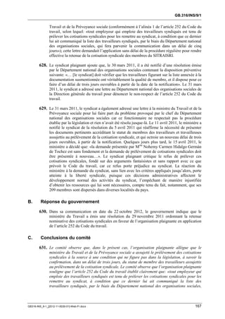 GB.316/INS/9/1


               Travail et de la Prévoyance sociale (conformément à l’alinéa 1 de l’article 252 du Code du
               travail, selon lequel: «tout employeur qui emploie des travailleurs syndiqués est tenu de
               prélever les cotisations syndicales pour les remettre au syndicat, à condition que ce dernier
               lui ait communiqué la liste des travailleurs syndiqués, par le biais du Département national
               des organisations sociales, qui fera parvenir la communication dans un délai de cinq
               jours»); cette lettre demandait l’application sans délai de la procédure régulière pour rendre
               effective la retenue de la cotisation syndicale des membres du SITRAISRI.

        628. Le syndicat plaignant ajoute que, le 30 mars 2011, il a été notifié d’une résolution émise
               par le Département national des organisations sociales contenant la disposition préventive
               suivante: «… [le syndicat] doit vérifier que les travailleurs figurant sur la liste annexée à la
               documentation susmentionnée ont véritablement la qualité de membre, et il dispose pour ce
               faire d’un délai de trois jours ouvrables à partir de la date de la notification». Le 31 mars
               2011, le syndicat a adressé une lettre au Département national des organisations sociales de
               la Direction générale du travail pour dénoncer le non-respect de l’article 252 du Code du
               travail.

        629. Le 31 mars 2011, le syndicat a également adressé une lettre à la ministre du Travail et de la
               Prévoyance sociale pour lui faire part du problème provoqué par le chef du Département
               national des organisations sociales car ce fonctionnaire ne respectait pas la procédure
               établie par la législation et rien n’avait été résolu jusque-là. Le 11 avril 2011, le ministère a
               notifié le syndicat de la résolution du 5 avril 2011 qui réaffirme la nécessité de présenter
               les documents pertinents accréditant le statut de membres des travailleurs et travailleuses
               assujettis au prélèvement de la cotisation syndicale, et qui octroie un nouveau délai de trois
               jours ouvrables, à partir de la notification. Quelques jours plus tard, le 15 avril 2011, le
               ministère a décidé que: «la demande présentée par Mme Nohemy Carmen Hidalgo Germán
               de Tochez est sans fondement et la demande de prélèvement de cotisations syndicales doit
               être présentée à nouveau…». Le syndicat plaignant critique le refus de prélever ces
               cotisations syndicales, fondé sur des arguments fantaisistes et sans rapport avec ce que
               prévoit le Code du travail, car ce refus porte préjudice au syndicat. La réaction du
               ministère à la demande du syndicat, sans lien avec les critères appliqués jusqu’alors, porte
               atteinte à la liberté syndicale, puisque ces décisions administratives affectent le
               développement normal des activités du syndicat, l’empêchant de manière injustifiée
               d’obtenir les ressources qui lui sont nécessaires, compte tenu du fait, notamment, que ses
               209 membres sont dispersés dans diverses localités du pays.

B.       Réponse du gouvernement

        630. Dans sa communication en date du 22 octobre 2012, le gouvernement indique que le
               ministère du Travail a émis une résolution du 29 novembre 2011 ordonnant la retenue
               nominative des cotisations syndicales en faveur de l’organisation plaignante en application
               de l’article 252 du Code du travail.

C.       Conclusions du comité

        631. Le comité observe que, dans le présent cas, l’organisation plaignante allègue que le
               ministère du Travail et de la Prévoyance sociale a assujetti le prélèvement des cotisations
               syndicales à la source à une condition qui ne figure pas dans la législation, à savoir la
               confirmation, dans un délai de trois jours, du statut de membre des travailleurs assujettis
               au prélèvement de la cotisation syndicale. Le comité observe que l’organisation plaignante
               souligne que l’article 252 du Code du travail établit clairement que: «tout employeur qui
               emploie des travailleurs syndiqués est tenu de prélever les cotisations syndicales pour les
               remettre au syndicat, à condition que ce dernier lui ait communiqué la liste des
               travailleurs syndiqués, par le biais du Département national des organisations sociales,



GB316-INS_9-1_[2012-11-0030-01]-Web-Fr.docx                                                                167
 