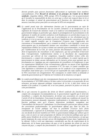 GB.316/INS/9/1


               doivent prendre pour pouvoir fonctionner efficacement et représenter leurs membres
               convenablement. [Voir Recueil de décisions et de principes du Comité de la liberté
               syndicale, cinquième édition, 2006, paragr. 295.] Il souligne que c’est au gouvernement
               qu’il incombe la responsabilité de faire en sorte que ce droit soit respecté dans la loi et
               dans la pratique et attend du gouvernement qu’il fournisse des informations sur les
               mesures concrètes prises pour faire en sorte que la NTA soit enregistrée.

        683. Le comité prend note des informations fournies par le gouvernement au sujet de
               l’application de la Proclamation sur les sociétés caritatives et de bienfaisance et du
               règlement du Conseil des ministres visant à la renforcer (recommandations c) et d)). Le
               gouvernement indique en particulier que, depuis la promulgation de la proclamation et du
               règlement, le nombre de sociétés caritatives et de bienfaisance en activité dans le pays n’a
               fait qu’augmenter. Il indique en outre que la proclamation ne vise absolument pas les
               syndicats et n’est en aucun cas destinée à entraver l’application des conventions de l’OIT.
               Le comité rappelle toutefois que la Commission d’experts pour l’application des
               conventions et recommandations, qui a examiné en détail ce texte législatif, a noté avec
               préoccupation que la proclamation instaure une surveillance continuelle et étroite des
               organisations établies sur sa base et donne aux autorités gouvernementales, en particulier
               par l’établissement de la CSA, de vastes pouvoirs discrétionnaires d’ingérence dans le
               droit d’organisation des travailleurs et des employeurs, qui leur permettent d’intervenir
               dans l’enregistrement, l’administration interne et la dissolution des organisations
               concernées qui relèvent de leur compétence, lesquelles semblent inclure celles des
               fonctionnaires, y compris des enseignants des écoles publiques. Le comité regrette que le
               gouvernement ne donne aucune information sur les mesures prises pour garantir que la
               proclamation ne s’applique pas aux organisations de travailleurs et d’employeurs et que
               ces organisations bénéficient d’une reconnaissance effective au moyen d’une législation
               qui soit entièrement conforme à la convention no 87. En outre, le comité considère que
               cette législation a clairement des répercussions sur les syndicats et les organisations de
               travailleurs étant donné que c’est la CSA qui est responsable des refus répétés opposés à
               la NTA concernant son enregistrement. Par conséquent, le comité réitère sa demande et
               attend du gouvernement qu’il l’informe de l’évolution de la situation à cet égard.

        684. Le comité prend dûment note des renseignements fournis par le gouvernement au sujet de
               la proclamation no 652/2009 relative à la lutte contre le terrorisme et en particulier de son
               assurance qu’aucun opposant politique respectueux de la loi, à plus forte raison un
               membre d’un syndicat, n’a jamais été, et ne sera jamais, poursuivi en justice en vertu de
               cette proclamation.

        685. En ce qui concerne la question des droits de liberté syndicale des fonctionnaires, y
               compris des enseignants (recommandation e)), le gouvernement rappelle que le droit des
               travailleurs, y compris des fonctionnaires, de former une association est consacré par
               l’article 42 de la Constitution. Concernant les griefs relatifs aux conditions de travail, les
               fonctionnaires peuvent demander réparation conformément à la législation régissant la
               fonction publique ainsi qu’à d’autres dispositions juridiques, notamment par
               l’intermédiaire du bureau de l’ombudsman. Les fonctionnaires peuvent par ailleurs former
               des associations professionnelles. Le gouvernement affirme que, dans les faits, les
               enseignants de l’école publique ont bien la possibilité d’exercer leurs droits
               constitutionnels, s’agissant de la formation d’une association, puisque la plupart d’entre
               eux ont décidé de devenir membres de l’ETA. Le gouvernement indique par ailleurs que le
               pays a mis en œuvre un vaste programme de réforme de la fonction publique pour que le
               public puisse bénéficier de services réels et efficaces, et que les fonctionnaires, en tant que
               partie intégrante du corps exécutif, ont un rôle fondamental à jouer dans l’application de
               la réforme. Celle-ci revêt une importance considérable aux fins du renforcement de la
               démocratie, de la bonne gouvernance du pays et de la garantie des droits de tous les
               citoyens du pays, y compris des fonctionnaires. Le comité tient à rappeler que le droit des



GB316-INS_9-1_[2012-11-0030-01]-Web-Fr.docx                                                               181
 