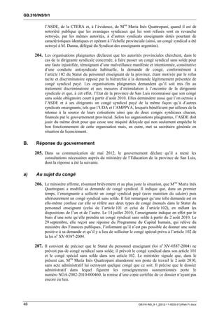 GB.316/INS/9/1


           l’ASDE, de la CTERA et, à l’évidence, de Mme María Inés Quattropani, quand il est de
           notoriété publique que les avantages syndicaux qui lui sont refusés sont en revanche
           octroyés, par les mêmes autorités, à d’autres syndicats enseignants dotés pourtant de
           caractéristiques identiques et opérant à l’échelle provinciale (ainsi, un congé syndical a été
           octroyé à M. Danna, délégué du Syndicat des enseignants argentins).

     204. Les organisations plaignantes déclarent que les autorités provinciales cherchent, dans le
           cas de la dirigeante syndicale concernée, à faire passer un congé syndical sans solde pour
           une faute injustifiée, témoignant d’une malveillance manifeste et intentionnée, constitutive
           d’une conduite antisyndicale habituelle, la demande de congé, conformément à
           l’article 102 du Statut du personnel enseignant de la province, étant motivée par le refus
           tacite et discriminatoire opposé par la hiérarchie à la demande légitimement présentée de
           congé syndical payé. Les organisations plaignantes demandent qu’il soit mis fin au
           traitement discriminatoire et aux mesures d’intimidation à l’encontre de la dirigeante
           syndicale et que, à cet effet, l’Etat de la province de San Luis reconnaisse que son congé
           sans solde obligatoire court à partir d’août 2010. Elles demandent aussi que l’on octroie à
           l’ASDE et à ses dirigeants un congé syndical payé de la même façon qu’à d’autres
           syndicats enseignants, tels que l’UDA et l’AMPPYA, lesquels bénéficient par ailleurs de la
           retenue à la source de leurs cotisations ainsi que de deux congés syndicaux chacun,
           financés par le gouvernement provincial. Selon les organisations plaignantes, l’ASDE doit
           jouir du même droit pour que cesse une iniquité déloyale qui non seulement empêche le
           bon fonctionnement de cette organisation mais, en outre, met sa secrétaire générale en
           situation de licenciement.

B.    Réponse du gouvernement

     205. Dans sa communication de mai 2012, le gouvernement déclare qu’il a mené les
           consultations nécessaires auprès du ministère de l’Education de la province de San Luis,
           dont la réponse a été la suivante.

a)    Au sujet du congé

     206. Le ministère affirme, résumant brièvement et au plus juste la situation, que Mme María Inés
           Quattropani a modifié sa demande de congé syndical. Il indique que, dans un premier
           temps, l’enseignante a sollicité un congé syndical payé (avec maintien du salaire) puis
           ultérieurement un congé syndical sans solde. Il fait remarquer qu’une telle demande est en
           elle-même confuse car elle se réfère aux deux types de congé énoncés dans le Statut du
           personnel enseignant (celui de l’article 101 et celui de l’article 102), en mêlant les
           dispositions de l’un et de l’autre. Le 14 juillet 2010, l’enseignante indique en effet par le
           biais d’une note qu’elle prendra un congé syndical sans solde à partir du 2 août 2010. Le
           29 septembre, elle reçoit une réponse du Programme du Capital humain, qui relève du
           ministère des Finances publiques, l’informant qu’il n’est pas possible de donner une suite
           positive à sa demande et qu’il y a lieu de solliciter le congé spécial prévu à l’article 102 de
           la loi no XV-0387-2004.

     207. Il convient de préciser que le Statut du personnel enseignant (loi no XV-0387-2004) ne
           prévoit pas de congé syndical sans solde; il prévoit le congé syndical dans son article 101
           et le congé spécial sans solde dans son article 102. Le ministère signale que, dans le
           présent cas, Mme María Inés Quattropani abandonne son poste de travail le 2 août 2010,
           sans acte administratif lui octroyant quelque congé que ce soit. Il précise que le dossier
           administratif dans lequel figurent les renseignements susmentionnés porte le
           numéro NOA-2082-2010-000460, la remise d’une copie certifiée de ce dossier n’ayant pas
           encore eu lieu.




46                                                                   GB316-INS_9-1_[2012-11-0030-01]-Web-Fr.docx
 