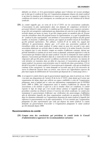 GB.316/INS/9/1


               défendre ses droits; et 3) le gouvernement explique aussi l’absence de recours juridique
               par le fait que le syndicat de base de l’organisation plaignante dispose du statut syndical
               et qu’ainsi la situation de la fédération ne remet pas en cause sa capacité à négocier les
               conditions de travail et, par conséquent, ne constitue pas un cas de violation de la liberté
               syndicale.

        233. Le comité rappelle que, en vertu de la loi no 23551 sur les associations syndicales,
               «l’association la plus représentative dans son domaine de compétence territorial et
               personnel obtient le statut syndical, à condition qu’elle satisfasse aux exigences suivantes:
               a) qu’elle soit enregistrée conformément aux dispositions de cette loi et qu’elle déploie ses
               activités depuis au moins six mois; b) qu’elle compte parmi ses membres plus de 20 pour
               cent des travailleurs dont elle prétend assurer la représentation; et c) que la qualification
               de “syndicat le plus représentatif” soit attribuée à l’association qui dispose du plus grand
               nombre, en moyenne, d’affiliés qui cotisent, par rapport au nombre moyen de travailleurs
               qu’elle prétend représenter». Par ailleurs, l’article 28 de la même loi, auquel fait
               référence le gouvernement, dispose que: «s’il existe une association syndicale de
               travailleurs dotée du statut syndical, le même statut ne peut être accordé à une autre
               association déployant ses activités dans le même territoire et la même branche d’activité
               ou catégorie que si cette dernière compte un nombre d’adhérents cotisants, durant une
               période minimale et continue de six mois avant sa demande, nettement supérieur à celui de
               l’association qui bénéficie déjà du statut syndical. Une fois la demande de statut syndical
               déposée, l’association qui bénéficie déjà de ce statut doit en être informée dans un délai de
               vingt jours afin qu’elle puisse assurer sa défense et présenter des preuves. La réponse de
               cette dernière est transmise dans un délai de cinq jours à l’association qui demande le
               statut syndical. Les preuves sont présentées sous le contrôle des deux associations. S’il est
               décidé d’accorder le statut syndical à l’association qui le demande, celle qui en bénéficiait
               continue d’être enregistrée. Le statut demandé est accordé sans qu’il soit nécessaire de
               suivre la démarche énoncée dans cet article, sous réserve de l’approbation expresse du
               plus haut organe de délibération de l’association qui disposait de ce statut jusqu’alors.»

        234. A cet égard, le comité observe que le gouvernement signale que, dans le présent cas, il doit
               s’en tenir aux dispositions de l’article 28 de la loi no 23551, étant donné qu’il existe une
               organisation du même degré qui sollicite un espace semblable à celui de l’organisation
               plaignante, mais n’indique pas si, suite aux informations communiquées par la FETERA
               (entre 2000 et 2008), une comparaison entre le nombre d’adhérents de chacune des
               associations a été réalisée et quel en a été le résultat. Dans ces conditions, le comité
               regrette le laps de temps qui s’est écoulé (douze années) et rappelle qu’une longue
               procédure constitue un obstacle sérieux à l’exercice des droits syndicaux. Le comité prie
               instamment le gouvernement d’effectuer une vérification des pourcentages d’affiliation
               afin de déterminer laquelle des deux organisations syndicales en question (la FETERA
               dans les domaines demandés ou l’organisation disposant du statut syndical à laquelle fait
               référence le gouvernement) est la plus représentative. S’il est constaté que l’organisation
               plaignante est plus représentative que celle qui dispose du statut syndical, le comité
               demande au gouvernement d’accorder à l’organisation plaignante le statut syndical
               qu’elle demande depuis 2000.

Recommandations du comité

        235. Compte tenu des conclusions qui précèdent, le comité invite le Conseil
             d’administration à approuver les recommandations suivantes:




GB316-INS_9-1_[2012-11-0030-01]-Web-Fr.docx                                                              53
 