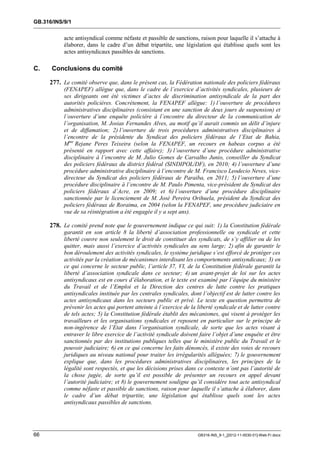 GB.316/INS/9/1


           acte antisyndical comme néfaste et passible de sanctions, raison pour laquelle il s’attache à
           élaborer, dans le cadre d’un débat tripartite, une législation qui établisse quels sont les
           actes antisyndicaux passibles de sanctions.

C.    Conclusions du comité

     277. Le comité observe que, dans le présent cas, la Fédération nationale des policiers fédéraux
           (FENAPEF) allègue que, dans le cadre de l’exercice d’activités syndicales, plusieurs de
           ses dirigeants ont été victimes d’actes de discrimination antisyndicale de la part des
           autorités policières. Concrètement, la FENAPEF allègue: 1) l’ouverture de procédures
           administratives disciplinaires (consistant en une sanction de deux jours de suspension) et
           l’ouverture d’une enquête policière à l’encontre du directeur de la communication de
           l’organisation, M. Josias Fernandes Alves, au motif qu’il aurait commis un délit d’injure
           et de diffamation; 2) l’ouverture de trois procédures administratives disciplinaires à
           l’encontre de la présidente du Syndicat des policiers fédéraux de l’Etat de Bahia,
           Mme Rejane Peres Teixeira (selon la FENAPEF, un recours en habeas corpus a été
           présenté en rapport avec cette affaire); 3) l’ouverture d’une procédure administrative
           disciplinaire à l’encontre de M. Julio Gomes de Carvalho Junio, conseiller du Syndicat
           des policiers fédéraux du district fédéral (SINDIPOL/DF), en 2010; 4) l’ouverture d’une
           procédure administrative disciplinaire à l’encontre de M. Francisco Leodecio Neves, vice-
           directeur du Syndicat des policiers fédéraux de Paraiba, en 2011; 5) l’ouverture d’une
           procédure disciplinaire à l’encontre de M. Paulo Pimenta, vice-président du Syndicat des
           policiers fédéraux d’Acre, en 2009; et 6) l’ouverture d’une procédure disciplinaire
           sanctionnée par le licenciement de M. José Pereira Orihuela, président du Syndicat des
           policiers fédéraux de Roraima, en 2004 (selon la FENAPEF, une procédure judiciaire en
           vue de sa réintégration a été engagée il y a sept ans).

     278. Le comité prend note que le gouvernement indique ce qui suit: 1) la Constitution fédérale
           garantit en son article 8 la liberté d’association professionnelle ou syndicale et cette
           liberté couvre non seulement le droit de constituer des syndicats, de s’y affilier ou de les
           quitter, mais aussi l’exercice d’activités syndicales au sens large; 2) afin de garantir le
           bon déroulement des activités syndicales, le système juridique s’est efforcé de protéger ces
           activités par la création de mécanismes interdisant les comportements antisyndicaux; 3) en
           ce qui concerne le secteur public, l’article 37, VI, de la Constitution fédérale garantit la
           liberté d’association syndicale dans ce secteur; 4) un avant-projet de loi sur les actes
           antisyndicaux est en cours d’élaboration, et le texte est examiné par l’équipe du ministère
           du Travail et de l’Emploi et la Direction des centres de lutte contre les pratiques
           antisyndicales instituée par les centrales syndicales, dont l’objectif est de lutter contre les
           actes antisyndicaux dans les secteurs public et privé. Le texte en question permettra de
           prévenir les actes qui portent atteinte à l’exercice de la liberté syndicale et de lutter contre
           de tels actes; 5) la Constitution fédérale établit des mécanismes, qui visent à protéger les
           travailleurs et les organisations syndicales et reposent en particulier sur le principe de
           non-ingérence de l’Etat dans l’organisation syndicale, de sorte que les actes visant à
           entraver le libre exercice de l’activité syndicale doivent faire l’objet d’une enquête et être
           sanctionnés par des institutions publiques telles que le ministère public du Travail et le
           pouvoir judiciaire; 6) en ce qui concerne les faits dénoncés, il existe des voies de recours
           juridiques au niveau national pour traiter les irrégularités alléguées; 7) le gouvernement
           explique que, dans les procédures administratives disciplinaires, les principes de la
           légalité sont respectés, et que les décisions prises dans ce contexte n’ont pas l’autorité de
           la chose jugée, de sorte qu’il est possible de présenter un recours en appel devant
           l’autorité judiciaire; et 8) le gouvernement souligne qu’il considère tout acte antisyndical
           comme néfaste et passible de sanctions, raison pour laquelle il s’attache à élaborer, dans
           le cadre d’un débat tripartite, une législation qui établisse quels sont les actes
           antisyndicaux passibles de sanctions.




66                                                                    GB316-INS_9-1_[2012-11-0030-01]-Web-Fr.docx
 
