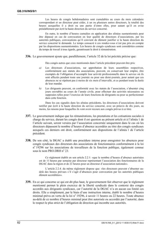 GB.316/INS/9/1

                       Les heures de congés hebdomadaires sont cumulables au cours du mois calendaire
                 correspondant et un directeur peut céder, à un ou plusieurs autres directeurs, la totalité des
                 heures auxquelles il a droit ou une partie d’entre elles, pour autant qu’il en avise
                 préalablement par écrit la haute direction du service concerné.
                       En outre, le nombre d’heures cumulées en application des alinéas susmentionnés peut
                 être dépassé en cas de convocation en leur qualité de directeurs d’associations, par les
                 autorités publiques, convocations qu’il convient de dûment justifier si la haute direction du
                 service concerné le demande. Le temps consacré à ces rendez-vous n’est pas pris en compte
                 par les dispositions susmentionnées. Les heures de congés syndicaux sont considérées comme
                 du temps de travail à tous égards, garantissant le droit à rémunération.

     336. Le gouvernement ajoute que, parallèlement, l’article 32 de la loi précitée précise que:
                      Des congés autres que ceux mentionnés dans l’article précédent peuvent être pris:
                 a)   Les directeurs d’associations, sur approbation de leurs assemblées respectives,
                      conformément aux statuts des associations, peuvent, en conservant leur emploi, être
                      exemptés de l’obligation d’accomplir leur activité professionnelle dans le service où ils
                      sont affectés pendant toute une journée ou pour une demi-journée, pour autant que ces
                      absences ne se répètent pas à moins de six mois d’intervalle, et ce pendant toute la durée
                      de leur mandat.
                 b)   Les dirigeants peuvent, en conformité avec les statuts de l’association, s’absenter cinq
                      jours ouvrables au cours de l’année civile, pour effectuer des activités nécessaires ou
                      supposées telles pour l’exercice de leurs fonctions de dirigeants ou pour se perfectionner
                      dans cette fonction.
                       Dans les cas signalés dans les alinéas précédents, les directeurs d’associations doivent
                 notifier par écrit à la haute direction du service concerné, avec un préavis de dix jours, au
                 moins, les raisons pour lesquelles ils vont avoir recours aux congés prévus à ce titre.

     337. Le gouvernement indique que les rémunérations, les prestations et les cotisations sociales à
           charge du service, durant les congés dont il est question au présent article et à l’alinéa 1 de
           l’article suivant, seront versées par l’association concernée uniquement dans le cas où les
           directeurs dépassent le nombre d’heures d’absence accordées au titre des congés syndicaux
           auxquels ces derniers ont droit, conformément aux dispositions de l’alinéa 1 de l’article
           précédent.

     338. De son côté, la DGAC a établi une procédure interne pour enregistrer les absences pour
           congés syndicaux des directeurs des associations de fonctionnaires conformément à la loi
           no 19296 sur les associations de travailleurs de la fonction publique, également connue
           sous le nom PRO.DRH no 23.

                       Ce règlement établit en son article 2.2.1: «que le nombre d’heures d’absence autorisées
                 est de 11 heures par semaine par directeur représentant l’association des fonctionnaires de la
                 DGAC dans la région et de 22 heures pour un directeur d’association nationale».
                      L’article 2.2.4. du même règlement dispose que: «les directeurs peuvent s’absenter au-
                 delà des heures prévues s’il s’agit d’absences pour convocation par les autorités publiques
                 dûment accréditées».

     339. En ce qui concerne ce qui est dit plus haut, le gouvernement fait observer que le règlement
           mentionné permet le plein exercice de la liberté syndicale dans le contexte des congés
           accordés aux dirigeants syndicaux, car l’autorité de la DGAC n’a en aucun cas limité ces
           droits. Elle a simplement, par le biais d’une instruction interne, établi le nombre d’heures
           minimal prévu en vertu de la loi no 19296, à savoir 11 heures ou 22 heures. Toute absence
           au-delà de ce nombre d’heures minimal peut être autorisée ou accordée par l’autorité, dans
           le respect le plus strict de l’obligation de direction qui incombe aux autorités.




82                                                                       GB316-INS_9-1_[2012-11-0030-01]-Web-Fr.docx
 