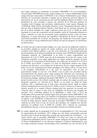 GB.316/INS/9/1


               aux congés syndicaux et, nonobstant, la procédure PRO.DRH no 23 a été promulguée;
               2) la procédure PRO.DRH prévoit des congés syndicaux de 11 heures hebdomadaires pour
               chaque directeur représentant l’ANFDGAC et de 22 heures hebdomadaires pour chaque
               directeur de l’association nationale et indique que les directeurs pourront dépasser la
               durée prévue en cas de convocation par des autorités publiques dûment accréditées; 3) la
               formulation de cette procédure a permis aux autorités de la Direction générale de
               l’aviation civile d’engager des procédures administratives contre quatre dirigeants de
               l’ANFDGAC (MM. Cristian Fuentealba Pincheira, Javier Norambuena Morales, Dalivor
               Eterovic Díaz et Rodrigo Leficura Sánchez), étant donné que les autorités aériennes ont
               fait de la durée minimale des congés syndicaux prévus par la loi no 19296 une durée
               maximale (à ce jour des accusations ont été formulées contre M. Fuentealba Pincheira et
               il faut s’attendre à ce que des accusations soient rapidement portées contre les autres
               dirigeants); et 4) des instructions qui rappellent l’interdiction de mettre en place sans
               autorisation préalable des écriteaux, des pancartes, des banderoles et tout autre support
               de ce type dans les locaux administrés par la DGAC tels que les aéroports, les aérodromes
               ou autres locaux.

        352. Le comité note que le gouvernement indique, en ce qui concerne les allégations relatives à
               la procédure adoptée en matière de congés syndicaux, que la Direction générale de
               l’aviation civile (DGAC) affirme ce qui suit: i) les directeurs de l’Association nationale
               des fonctionnaires de la Direction générale de l’aviation civile (ANFDGAC) bénéficient de
               l’immunité syndicale, de l’inamovibilité et de droits à congés conformément aux
               dispositions de la loi no 19296, ainsi que de la prérogative de ne pas être soumis à des
               évaluations annuelles; ii) les règles applicables aux congés syndicaux auxquels ont droit
               les directeurs de l’Association de fonctionnaires sont régies par les articles 31 et 32 de la
               loi no 19296; iii) la DGAC a respecté à la lettre les dispositions relatives aux congés
               syndicaux des directeurs, en accordant aux 51 directeurs élus les congés auxquels ils ont
               droit et en ne leur assignant pas de tâches spécifiques. Par ailleurs elle ne s’est pas livrée
               à des pratiques antisyndicales ni à des actes de représailles. Pour sa part, le
               gouvernement indique ce qui suit: 1) la DGAC a mis en place une procédure interne
               d’enregistrement des absences pour congé syndical des directeurs des associations de
               fonctionnaires de la DGAC prévue par la loi no 19296 sur les associations de travailleurs
               de la fonction publique, également dénommée PRO.DRH no 23; 2) le règlement mentionné
               permet le plein exercice de la liberté syndicale dans le contexte des congés accordés aux
               dirigeants syndicaux car l’autorité de la DGAC n’a en aucun cas limité les droits
               syndicaux. Elle a simplement, par le biais d’une instruction interne, établi le nombre
               d’heures minimal prévu en vertu de la loi no 19296, à savoir 11 heures ou 22 heures. Toute
               absence au-delà de ce nombre d’heures minimal peut être autorisée ou accordée par
               l’autorité, dans le respect le plus strict de l’obligation de direction qui incombe aux
               autorités; 3) Le Contrôleur général de la République a rendu l’avis no 75117 du
               14 décembre 2010, portant sur l’analyse légale de la procédure interne (PRO.DRH no 23),
               dans lequel il conclut que celle-ci est conforme à la législation nationale et internationale
               en vigueur; et 4) l’ANFDGAC, en désaccord avec cette décision, a présenté un recours en
               révision de ladite décision, faisant valoir que la procédure PRO.DRH no 23 n’était pas
               conforme au droit. Face à cela, les services du contrôleur ont complété leur décision
               antérieure en publiant l’avis no 43894 du 12 juillet 2011, réitérant les conclusions
               précédemment exposées, à savoir que la procédure contestée est conforme au droit.

        353. Le comité rappelle que le paragraphe 10 (3) de la recommandation (no 143) concernant
               les représentants des travailleurs, 1971, indique que «des limites raisonnables pourront
               être fixées pour la durée du temps libre accordé aux représentants des travailleurs…». Le
               comité observe que la procédure PRO.DRH no 23 (dont une copie est adressée par
               l’organisation plaignante) prévoit l’octroi de congés syndicaux aux directeurs régionaux
               (11 heures hebdomadaires) et aux directeurs nationaux (22 heures hebdomadaires), que
               ces congés syndicaux ont pour caractéristique d’être cumulables au cours du mois, qu’ils



GB316-INS_9-1_[2012-11-0030-01]-Web-Fr.docx                                                               85
 