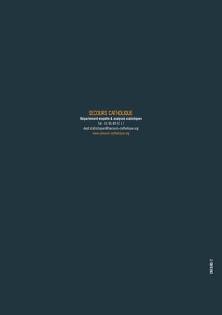 Secours Catholique

CN13/RS-7

Département enquête  analyses statistiques
Tél : 01 45 49 52 17
dept.statistiques@secours-catholique.org
www.secours-catholique.org

 