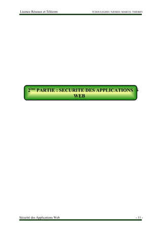 Licence Réseaux et Télécom TCHOULEGHEU NJEMOU MARCEL THIERRY
2ème
PARTIE : SECURITE DES APPLICATIONS
WEB
Sécurité des Applications Web - 11 -
2ème
PARTIE : SECURITE DES APPLICATIONS
WEB
 