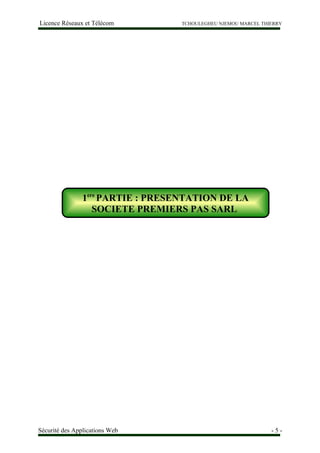 Licence Réseaux et Télécom TCHOULEGHEU NJEMOU MARCEL THIERRY
1ere Partie Présentation de la Société Premiers Pas Sarl
Sécurité des Applications Web - 5 -
1ere
PARTIE : PRESENTATION DE LA
SOCIETE PREMIERS PAS SARL
 
