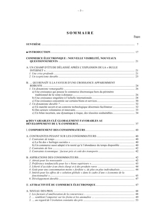 –3–




                                                     SOMMAIRE
                                                                                                                                             Pages

SYNTHÈSE ................................................................................................................................... 7

   INTRODUCTION ...................................................................................................................... 17

COMMERCE ÉLECTRONIQUE : NOUVELLE VISIBILITÉ, NOUVEAUX
  QUESTIONNEMENTS ........................................................................................................... 21

A. UN CHAMP D’ÉTUDE DÉLAISSÉ APRÈS L’EXPLOSION DE LA « BULLE
   INTERNET »… ......................................................................................................................... 21
  1. Une crise profonde.................................................................................................................. 21
  2. Un scepticisme durable ........................................................................................................... 23

B. … QUI RENAÎT À LA FAVEUR D’UNE CROISSANCE APPAREMMENT
    ROBUSTE .................................................................................................................................    24
   1. Un dynamisme remarquable....................................................................................................               26
      a) Une croissance qui pousse le commerce électronique hors du périmètre
         traditionnel de la vente à distance .......................................................................................             26
      b) Une croissance singulière à l’échelle internationale............................................................                        28
      c) Une croissance concentrée sur certains biens et services.....................................................                           30
   2. Un dynamisme durable ?.........................................................................................................            32
      a) Un marché ouvert et un contexte technologique désormais facilitateur ...............................                                    32
      b) Des acteurs volontaires et innovants ...................................................................................                33
      c) Un bilan incertain, une dynamique à risque, des réussites souhaitables...............................                                   34

 DES VARIABLES CLÉ GLOBALEMENT FAVORABLES AU
DÉVELOPPEMENT DE L’E-COMMERCE............................................................................... 37

I. COMPORTEMENT DES CONSOMMATEURS ..................................................................... 40

A. CONTRAINTES PESANT SUR LES CONSOMMATEURS .....................................................                                                40
  1. Contrainte de temps ................................................................................................................        40
     a) La fin des « horloges sociales » ..........................................................................................              40
     b) Un commerce aussi adapté à la rareté qu’à l’abondance du temps disponible .....................                                          40
  2. Contrainte de lieu ...................................................................................................................      42
  3. Contrainte économique : facteur prix et coût des transports ...................................................                             42

B. ASPIRATIONS DES CONSOMMATEURS...............................................................................                                  42
   1. Attrait pour les nouveautés .....................................................................................................          42
   2. Préférence tendancielle pour les « biens supérieurs ».............................................................                         43
   3. Liberté d’accéder à un choix élargi et à des produits rares ....................................................                           44
   4. Goût pour une consommation moins « fordiste », de plus en plus individualisée.....................                                         44
   5. Intérêt pour les offres de « solution globale » dans le cadre d’une « économie de la
      fonctionnalité » .......................................................................................................................   45
   6. Développement durable...........................................................................................................           47

II. ATTRACTIVITÉ DU COMMERCE ÉLECTRONIQUE....................................................... 47

A. NIVEAU DES PRIX ..................................................................................................................            48
  1. Les facteurs d’amélioration de la concurrence… ....................................................................                         48
  2. … semblent l’emporter sur les freins et les anomalies … ........................................................                            49
  3. … au regard de l’évolution constatée des prix ........................................................................                      53
 