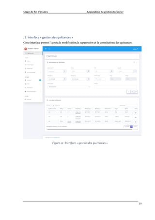 Stage de fin d’études Application de gestion trésorier
39
. 3. Interface « gestion des quittances »
Cette interface permet l’ajoute,la modification,la suppression et la consultations des quittances.
Figure 12 : Interface « gestion des quittances »
 