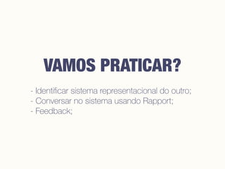 - Identiﬁcar sistema representacional do outro;
- Conversar no sistema usando Rapport;
- Feedback;
VAMOS PRATICAR?
 