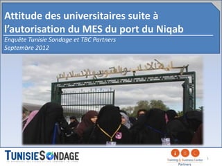 Attitude des universitaires suite à
l’autorisation du MES du port du Niqab
Enquête Tunisie Sondage et TBC Partners
Septembre 2012




                                          1
 