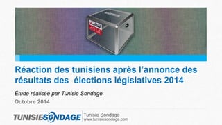 Réaction des tunisiens après l’annonce des 
résultats des élections législatives 2014 
Étude réalisée par Tunisie Sondage 
Octobre 2014 
Tunisie Sondage 
www.tunisiesondage.com 
 