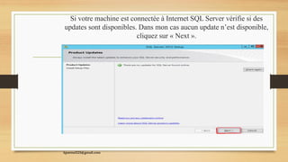 Si votre machine est connectée à Internet SQL Server vérifie si des
updates sont disponibles. Dans mon cas aucun update n’est disponible,
cliquez sur « Next ».
kparmel123@gmail.com
 